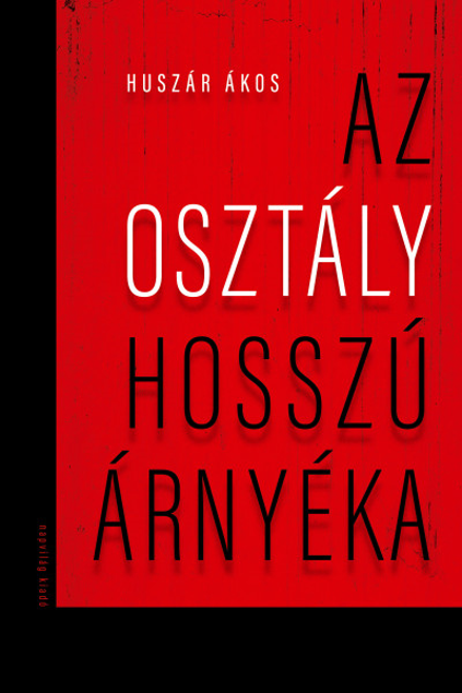 Huszár Ákos: Az osztály hosszú árnyéka. A mai magyar társadalom osztályszerkezete. 